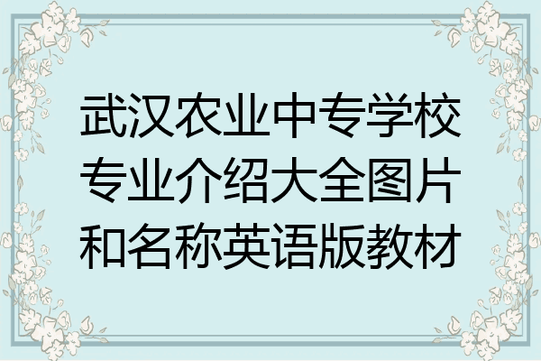 武汉农业中专学校专业介绍大全图片和名称英语版教材