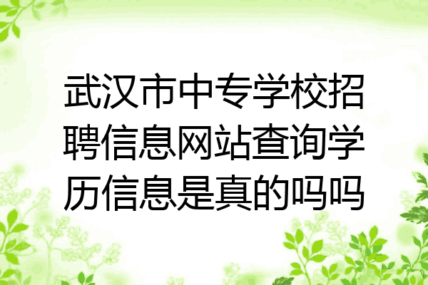 武汉市中专学校招聘信息网站查询学历信息是真的吗吗