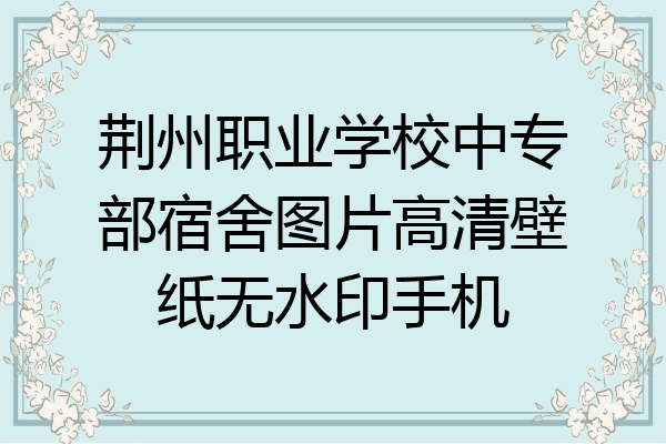 荆州职业学校中专部宿舍图片高清壁纸无水印手机