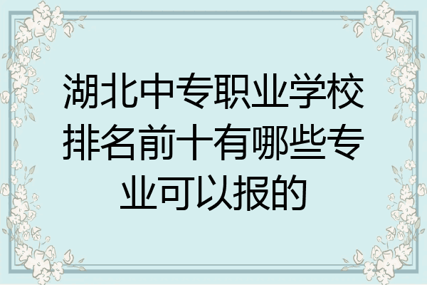 湖北中专职业学校排名前十有哪些专业可以报的