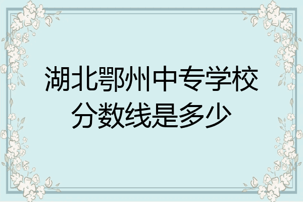湖北鄂州中专学校分数线是多少