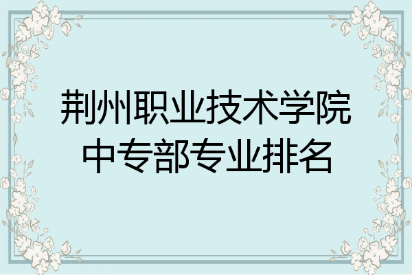 荆州职业技术学院中专部专业排名