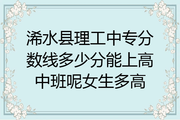 浠水县理工中专分数线多少分能上高中班呢女生多高