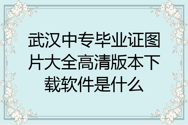 武汉中专毕业证图片大全高清版本下载软件是什么