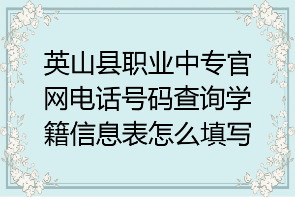 英山县职业中专官网电话号码查询学籍信息表怎么填写