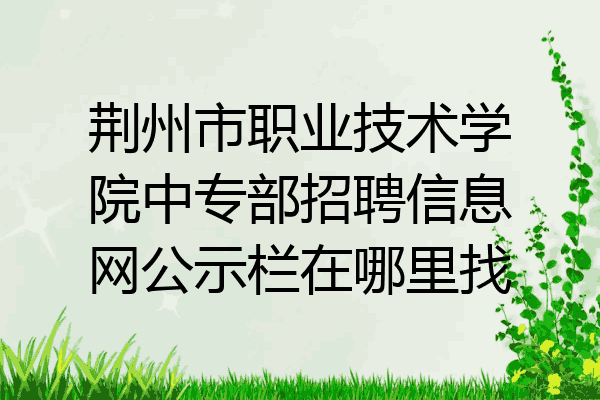 荆州市职业技术学院中专部招聘信息网公示栏在哪里找