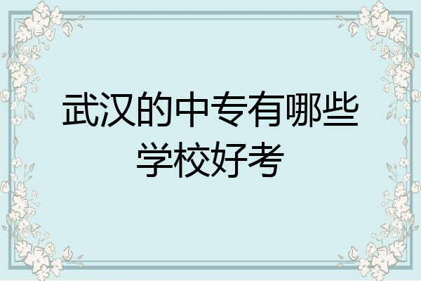 武汉的中专有哪些学校好考