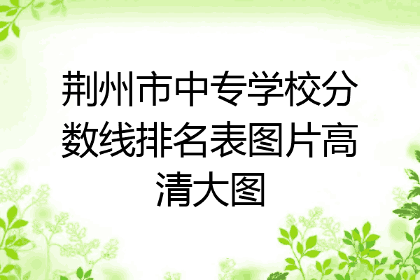 荆州市中专学校分数线排名表图片高清大图