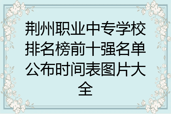 荆州职业中专学校排名榜前十强名单公布时间表图片大全
