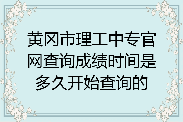 黄冈市理工中专官网查询成绩时间是多久开始查询的