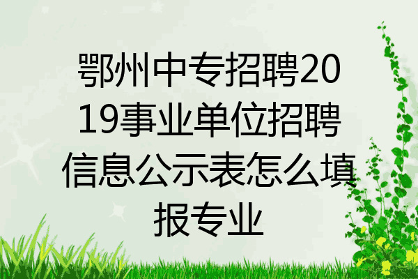 鄂州中专招聘2019事业单位招聘信息公示表怎么填报专业