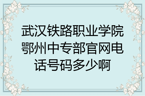 武汉铁路职业学院鄂州中专部官网电话号码多少啊
