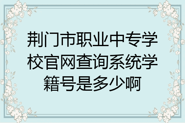 荆门市职业中专学校官网查询系统学籍号是多少啊
