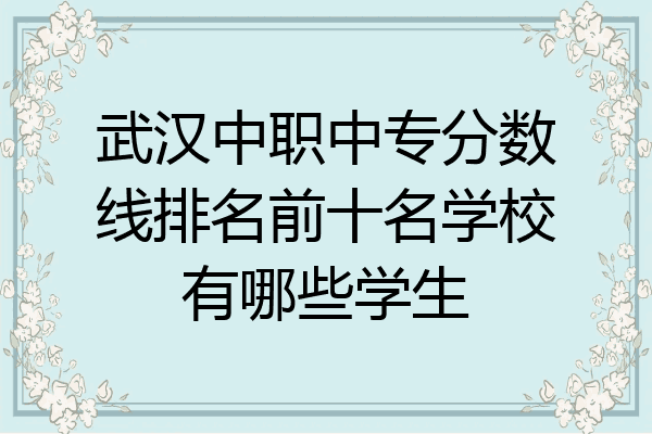 武汉中职中专分数线排名前十名学校有哪些学生