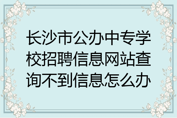长沙市公办中专学校招聘信息网站查询不到信息怎么办