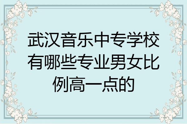 武汉音乐中专学校有哪些专业男女比例高一点的