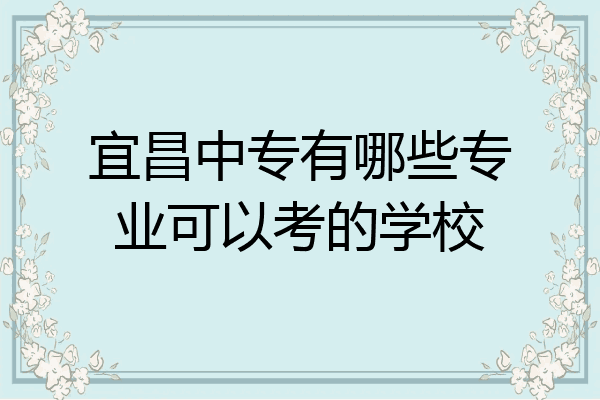 宜昌中专有哪些专业可以考的学校
