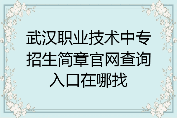 武汉职业技术中专招生简章官网查询入口在哪找