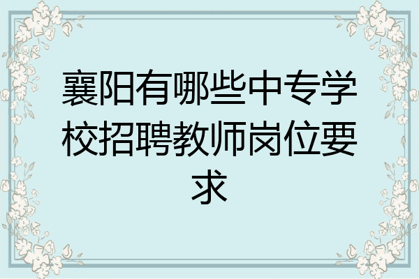 襄阳有哪些中专学校招聘教师岗位要求