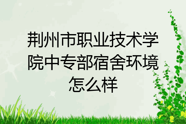 荆州市职业技术学院中专部宿舍环境怎么样