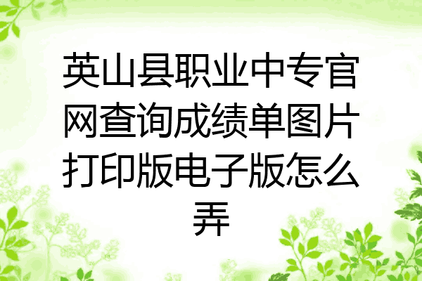 英山县职业中专官网查询成绩单图片打印版电子版怎么弄