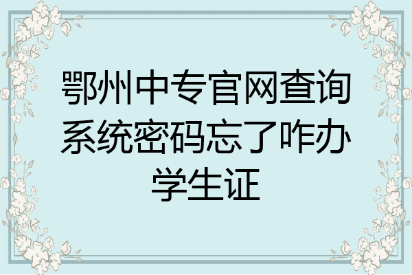 鄂州中专官网查询系统密码忘了咋办学生证