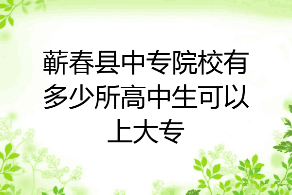 蕲春县中专院校有多少所高中生可以上大专