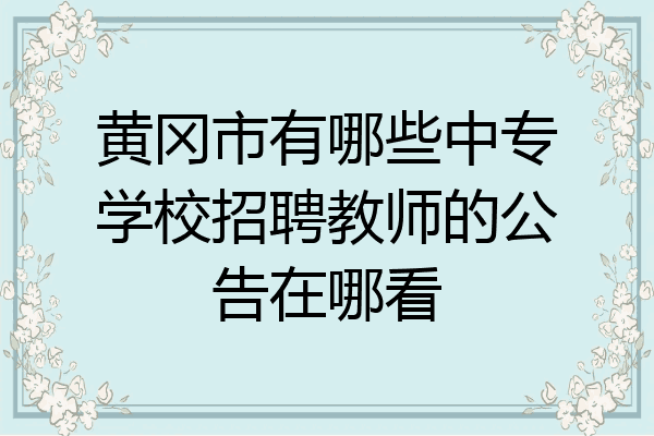 黄冈市有哪些中专学校招聘教师的公告在哪看