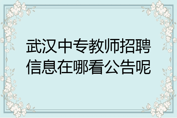 武汉中专教师招聘信息在哪看公告呢