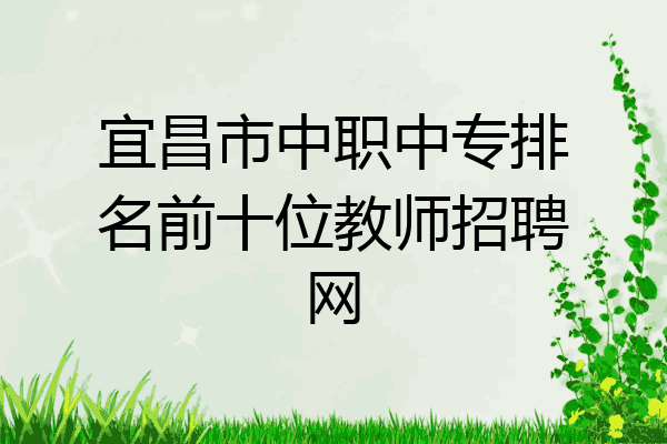 宜昌市中职中专排名前十位教师招聘网