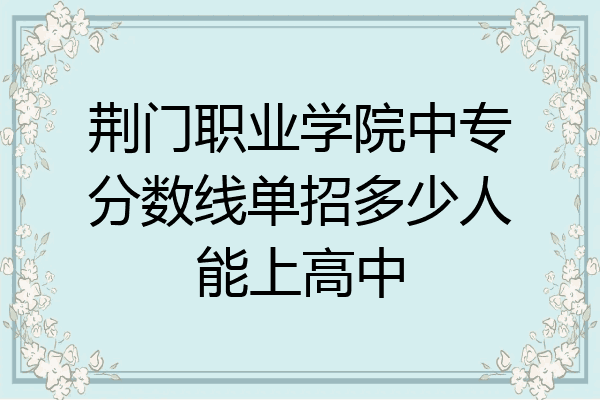 荆门职业学院中专分数线单招多少人能上高中