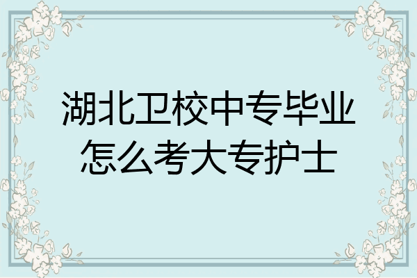 湖北卫校中专毕业怎么考大专护士
