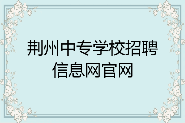 荆州中专学校招聘信息网官网
