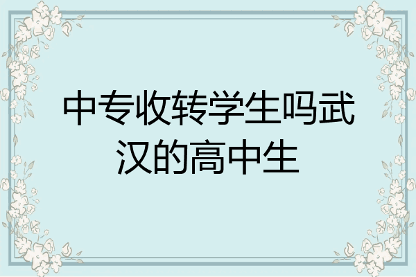 中专收转学生吗武汉的高中生