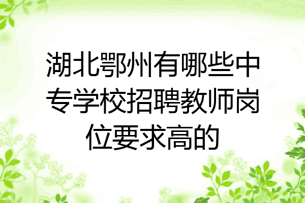 湖北鄂州有哪些中专学校招聘教师岗位要求高的