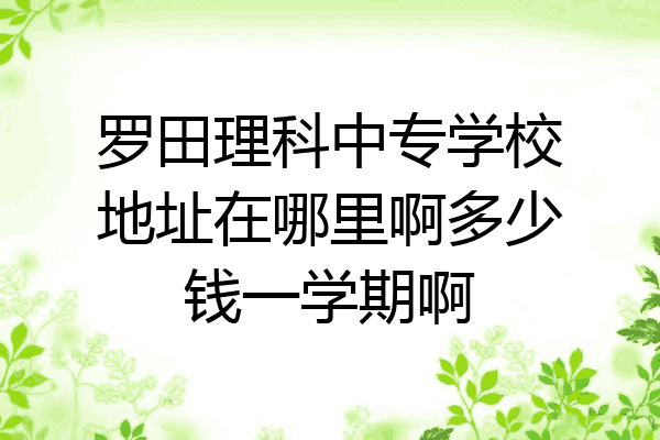 罗田理科中专学校地址在哪里啊多少钱一学期啊
