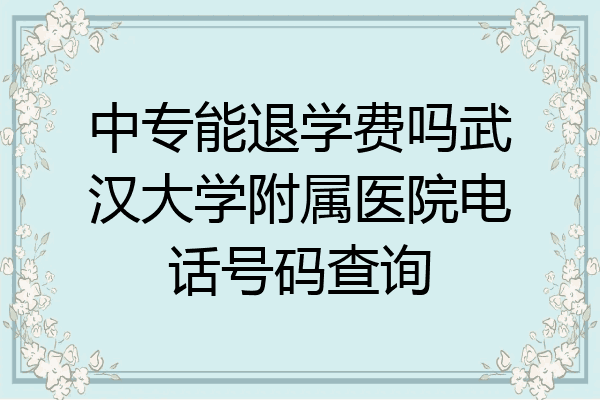 中专能退学费吗武汉大学附属医院电话号码查询