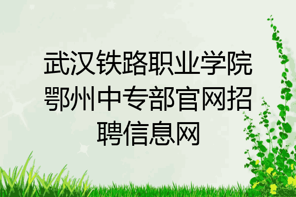 武汉铁路职业学院鄂州中专部官网招聘信息网