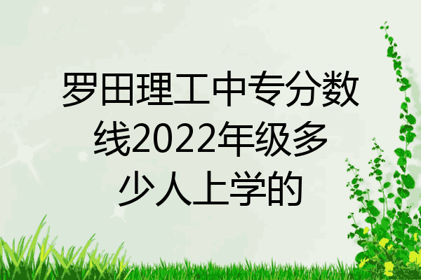罗田理工中专分数线2022年级多少人上学的