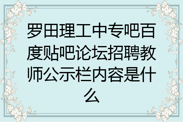 罗田理工中专吧百度贴吧论坛招聘教师公示栏内容是什么