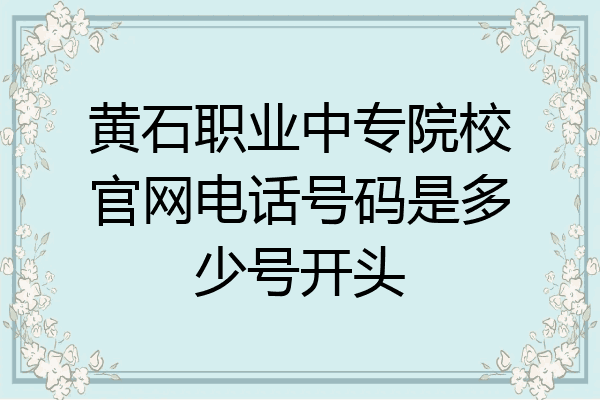 黄石职业中专院校官网电话号码是多少号开头