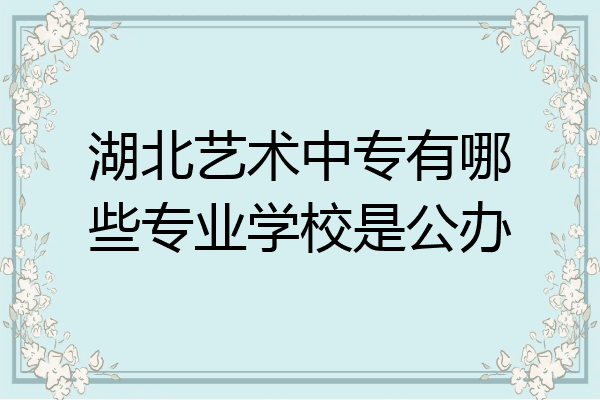 湖北艺术中专有哪些专业学校是公办