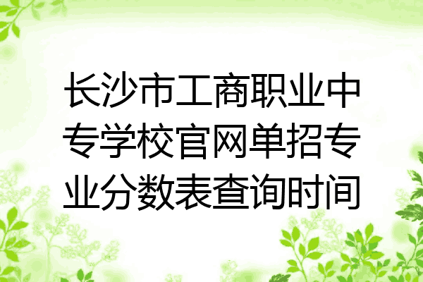 长沙市工商职业中专学校官网单招专业分数表查询时间