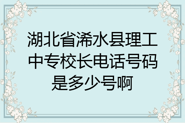湖北省浠水县理工中专校长电话号码是多少号啊
