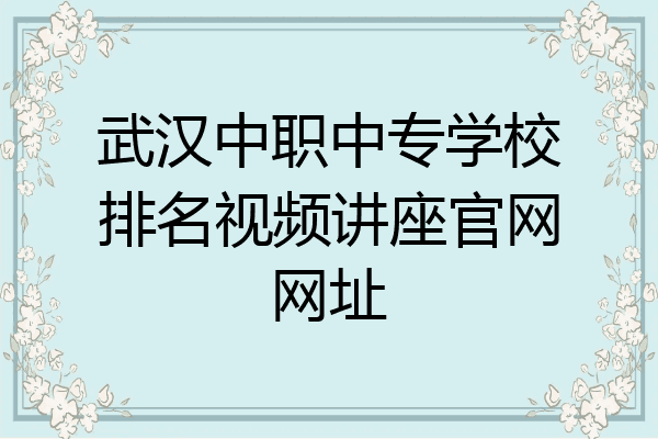 武汉中职中专学校排名视频讲座官网网址