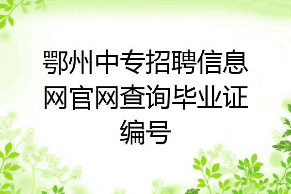 鄂州中专招聘信息网官网查询毕业证编号