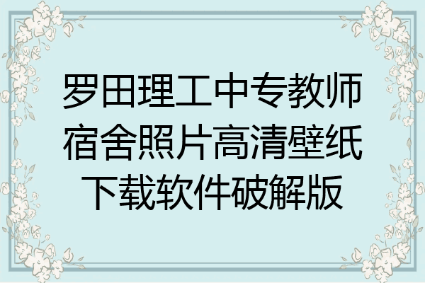 罗田理工中专教师宿舍照片高清壁纸下载软件破解版