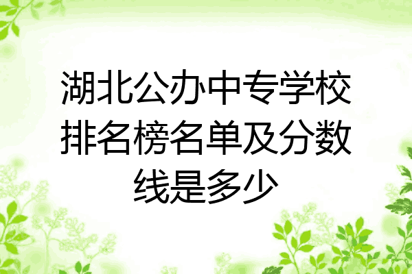 湖北公办中专学校排名榜名单及分数线是多少