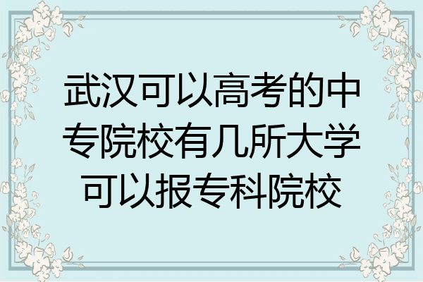 武汉可以高考的中专院校有几所大学可以报专科院校
