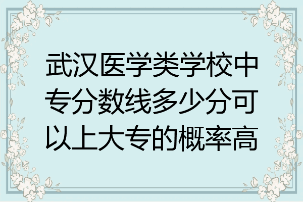 武汉医学类学校中专分数线多少分可以上大专的概率高